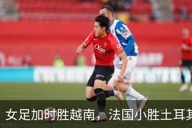 女足加时胜越南，法国小胜土耳其，意大利首战败于比利时